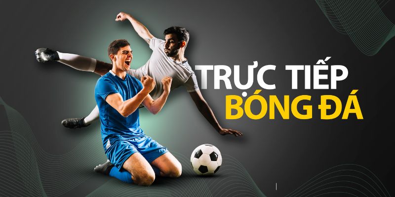 Trực tiếp bóng đá với hình ảnh sống động, kịch tính